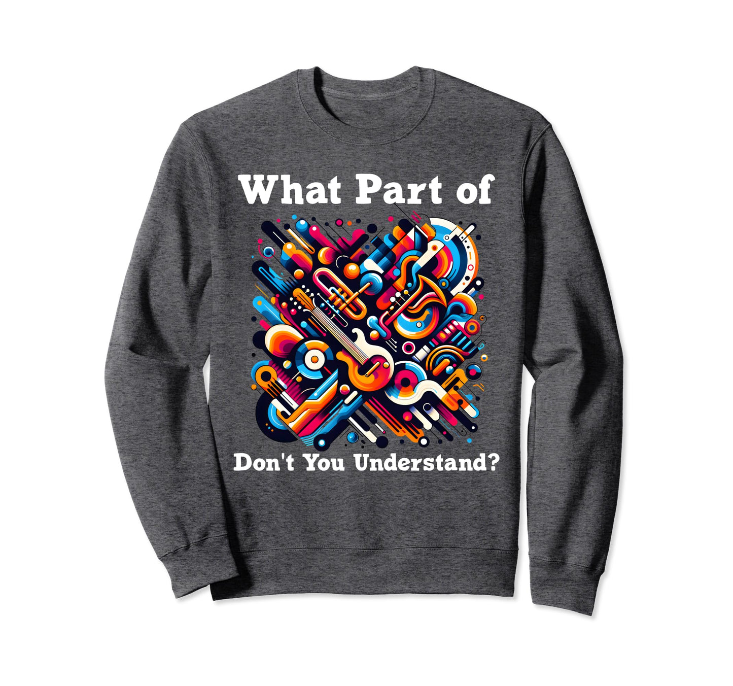 What Part Music Dont You Sweatshirt - Custom Art Print Men Women - T-Shirt, Sweatshirt, Hoodie
