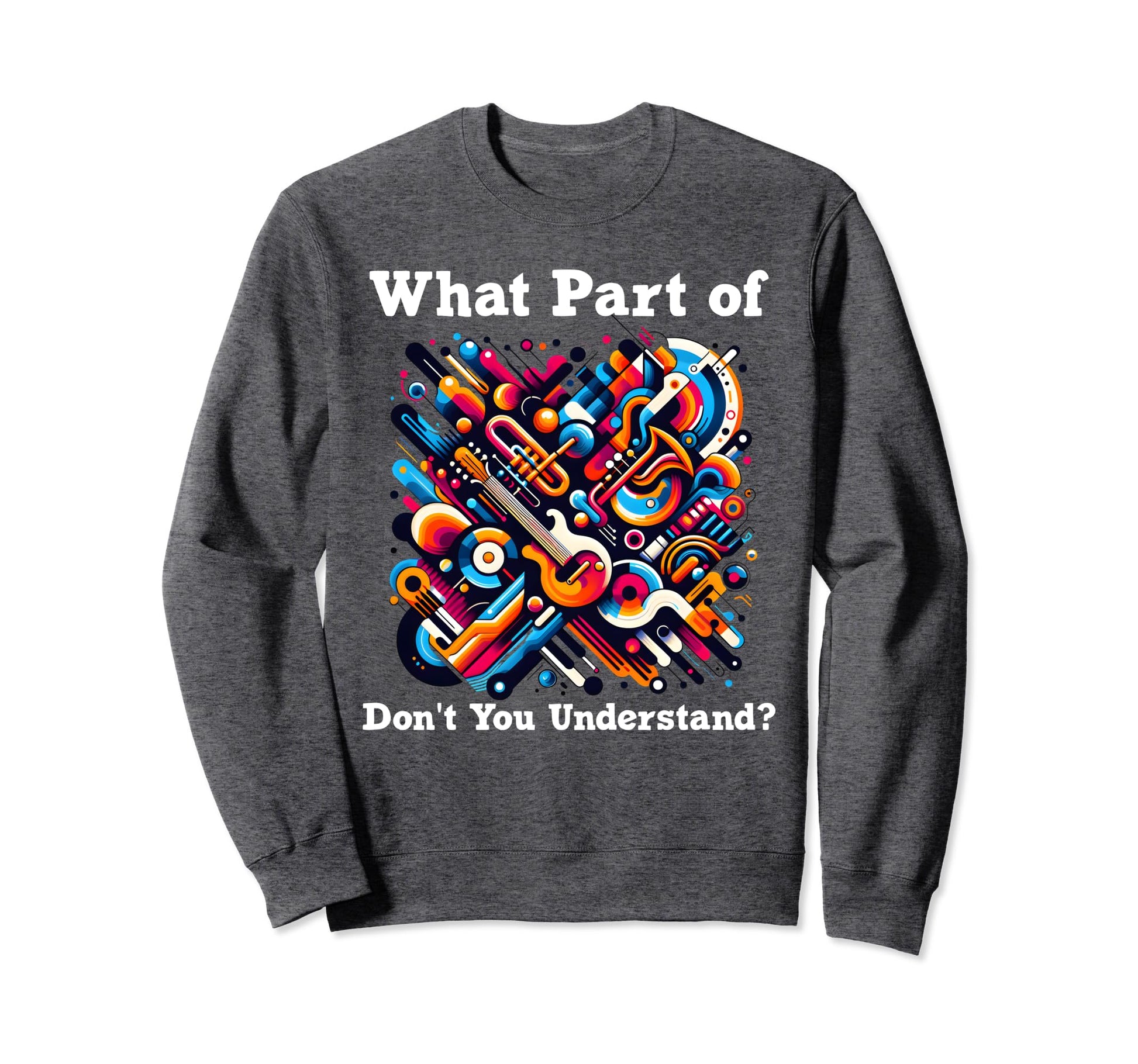 What Part Music Dont You Sweatshirt - Custom Art Print Men Women - T-Shirt, Sweatshirt, Hoodie