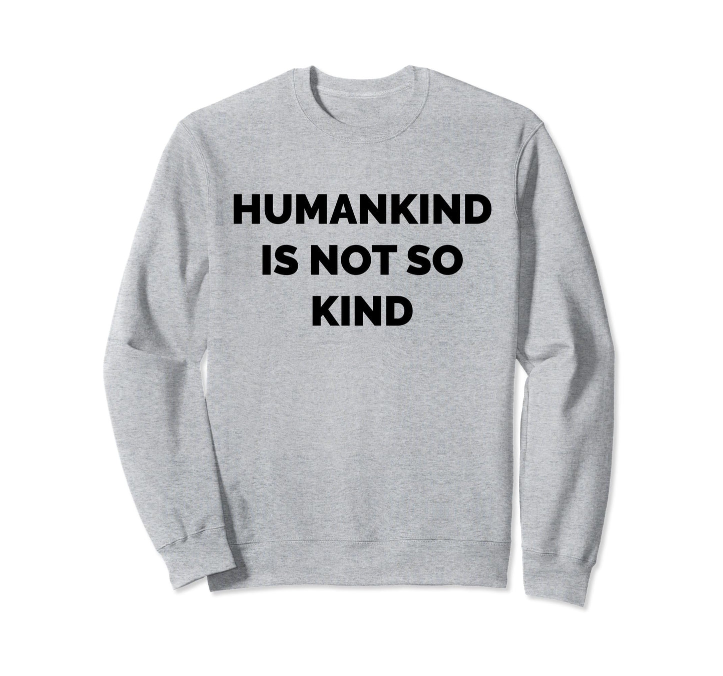 Humankind Is Not So Kind Reminder Sweatshirt - Custom Art Print Men Women - T-Shirt, Sweatshirt, Hoodie