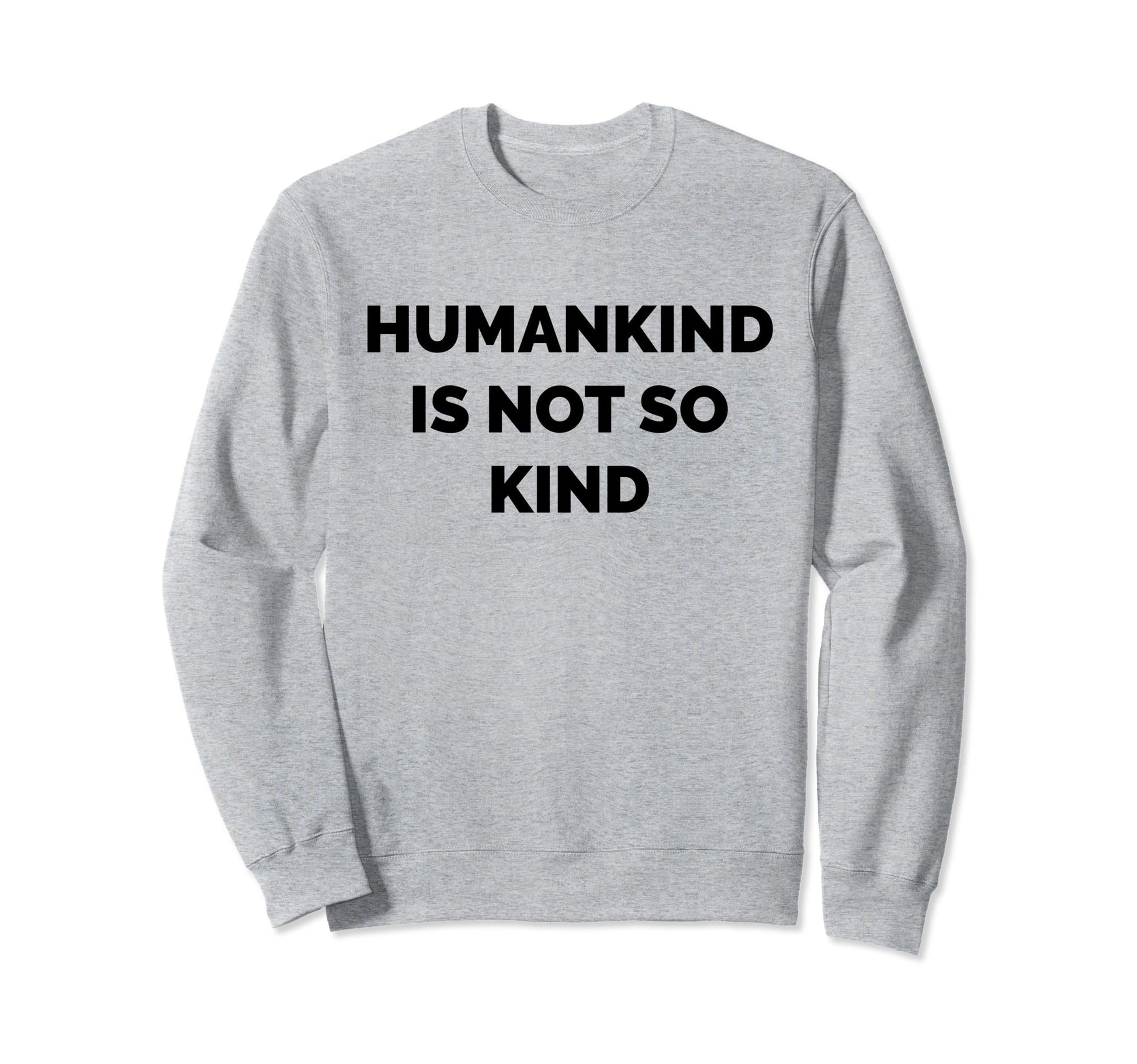 Humankind Is Not So Kind Reminder Sweatshirt - Custom Art Print Men Women - T-Shirt, Sweatshirt, Hoodie