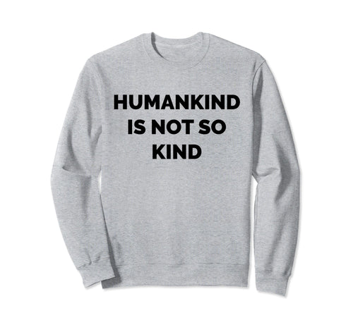 Humankind Is Not So Kind Reminder Sweatshirt - Custom Art Print Men Women - T-Shirt, Sweatshirt, Hoodie