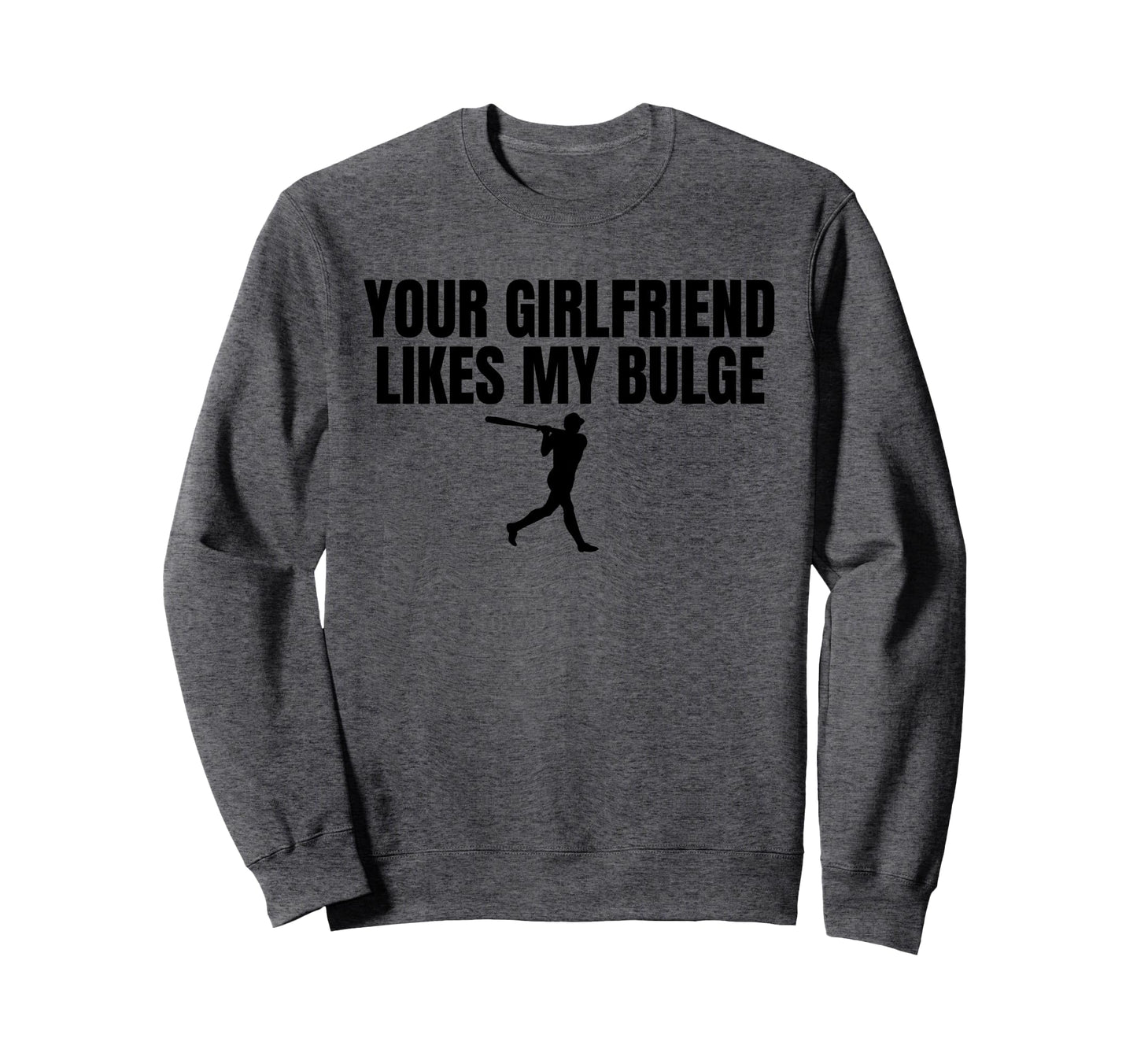 Your Girlfriend Likes My Bulge Sweatshirt - Custom Art Print for Adults - T-Shirt, Sweatshirt, Hoodie