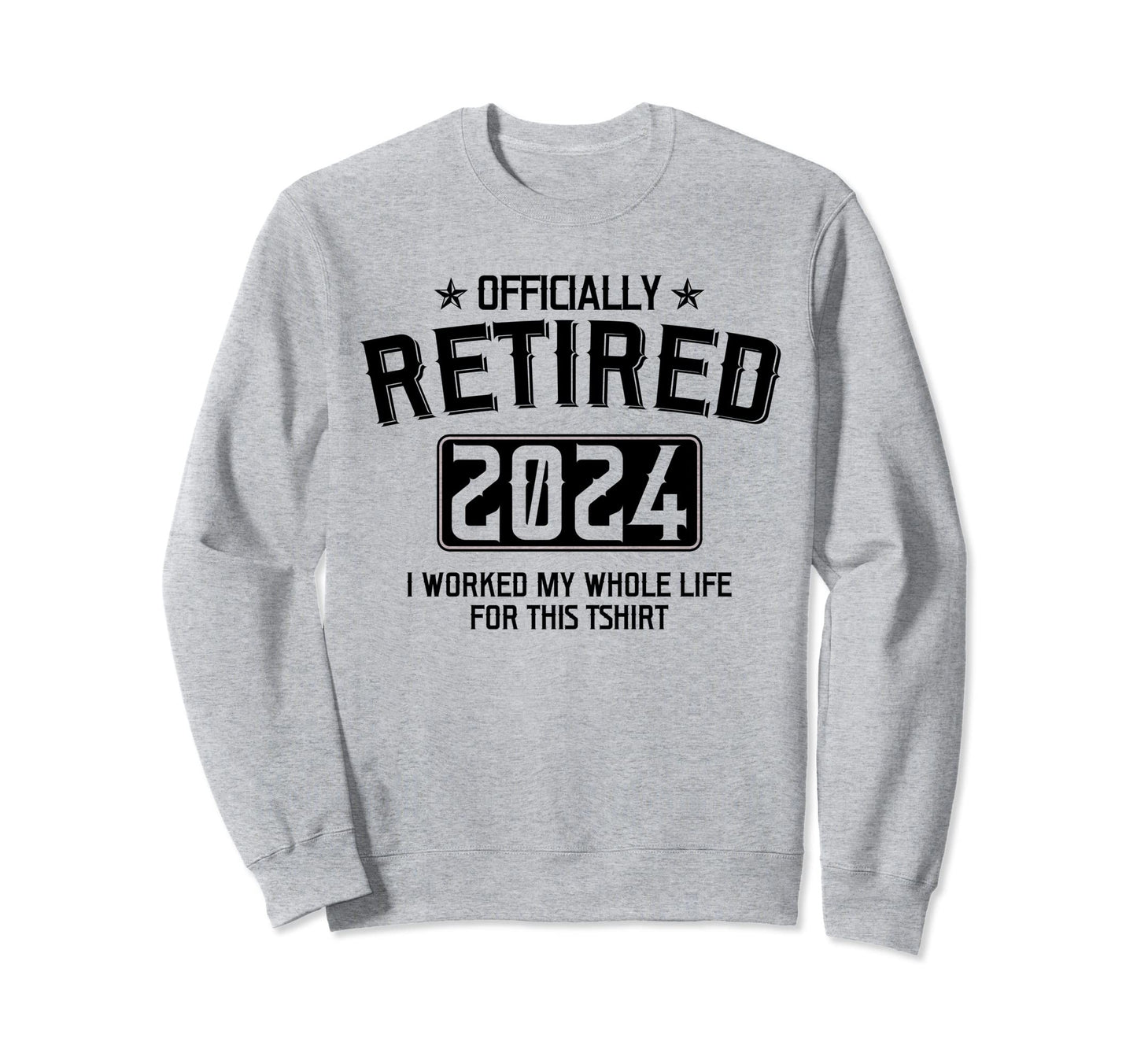 Retired 2024 I Worked My Whole Life Sweatshirt - Unique Graphic for Adults - T-Shirt, Sweatshirt, Hoodie