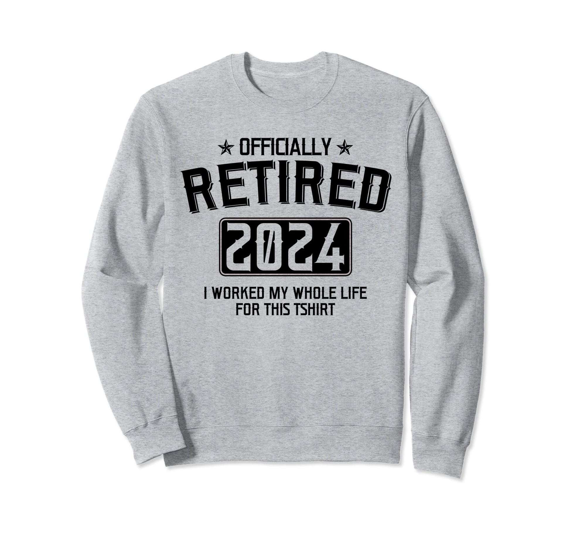 Retired 2024 I Worked My Whole Life Sweatshirt - Unique Graphic for Adults - T-Shirt, Sweatshirt, Hoodie