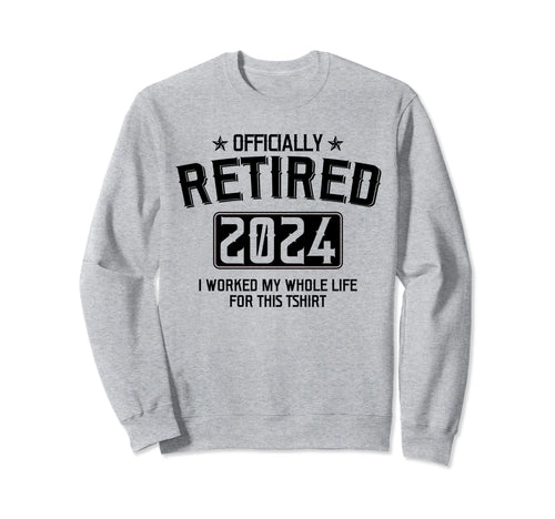 Retired 2024 I Worked My Whole Life Sweatshirt - Unique Graphic for Adults - T-Shirt, Sweatshirt, Hoodie