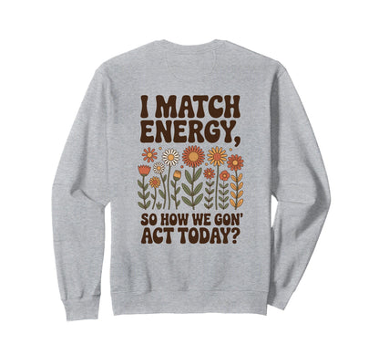 I Match Energy So How We Gon Act Sweatshirt - Aesthetic Graphic for Adults - T-Shirt, Sweatshirt, Hoodie