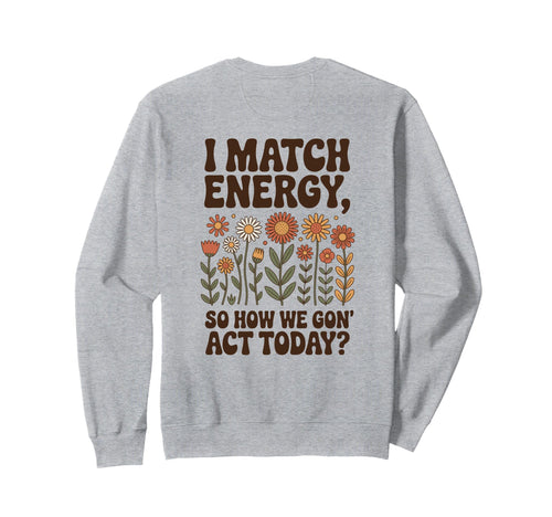 I Match Energy So How We Gon Act Sweatshirt - Aesthetic Graphic for Adults - T-Shirt, Sweatshirt, Hoodie