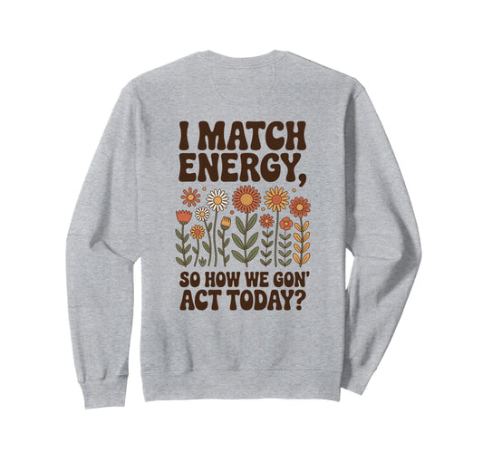 I Match Energy So How We Gon Act Sweatshirt - Aesthetic Graphic for Adults - T-Shirt, Sweatshirt, Hoodie