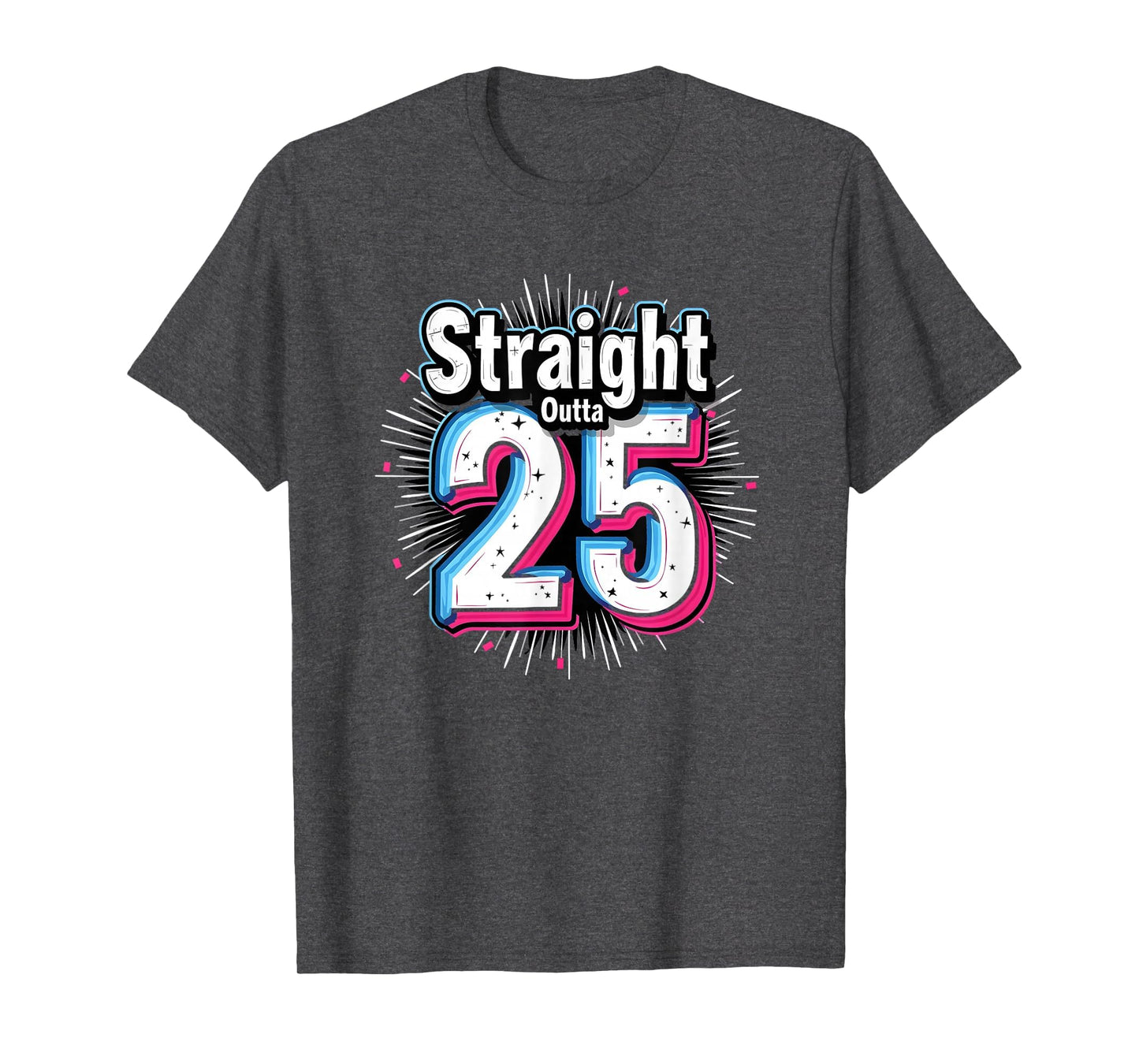 Straight Outta 25 Birthday Gift Fun T-Shirt - Casual Everyday Wear Unisex - T-Shirt, Sweatshirt, Hoodie