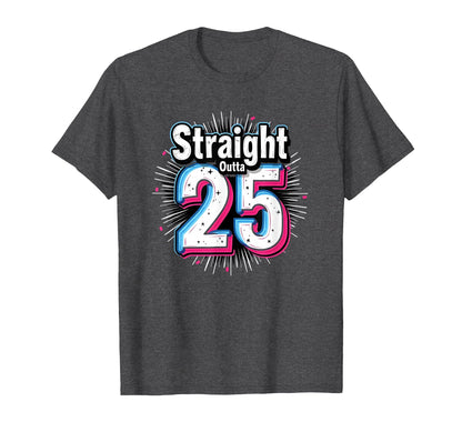 Straight Outta 25 Birthday Gift Fun T-Shirt - Casual Everyday Wear Unisex - T-Shirt, Sweatshirt, Hoodie