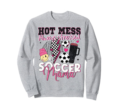 Hot Mess Always Stressed Soccer Mama Sweatshirt - Trendy Graphic Men Women - T-Shirt, Sweatshirt, Hoodie