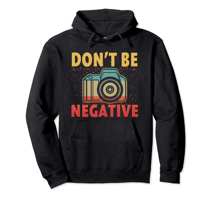 Dont Be Negative Photographer Gifts Hoodie - Aesthetic Graphic Men Women - T-Shirt, Sweatshirt, Hoodie