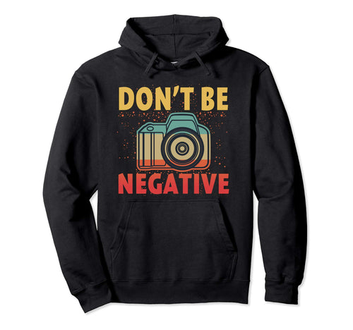 Dont Be Negative Photographer Gifts Hoodie - Aesthetic Graphic Men Women - T-Shirt, Sweatshirt, Hoodie