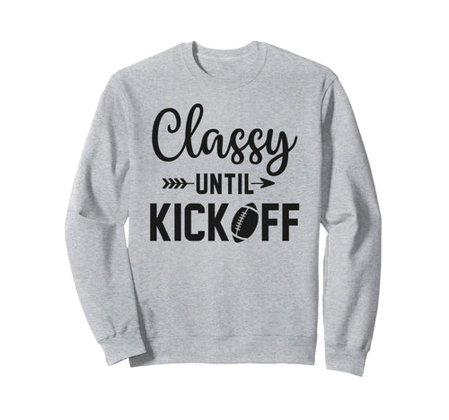 Classy Until Kickoff Football Game Sweatshirt - Aesthetic Graphic Unisex - T-Shirt, Sweatshirt, Hoodie