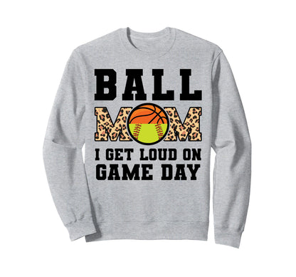 Ball Mom I Get Loud Game Day Sweatshirt - Casual Everyday Wear Unisex - T-Shirt, Sweatshirt, Hoodie
