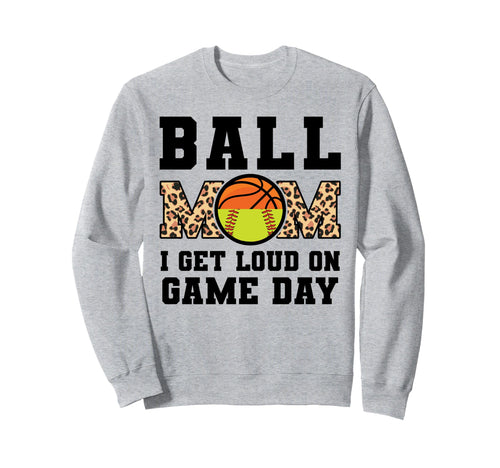 Ball Mom I Get Loud Game Day Basketball Sweatshirt - Novelty Apparel Unisex - T-Shirt, Sweatshirt, Hoodie