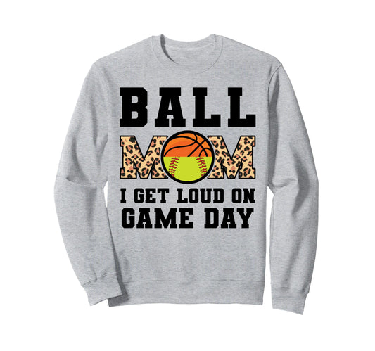 Ball Mom I Get Loud Game Day Basketball Sweatshirt - Novelty Apparel Unisex - T-Shirt, Sweatshirt, Hoodie
