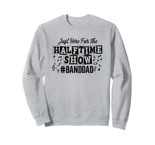 Just Here Half Time Show Band Dad Sweatshirt - Unique Graphic Unisex - T-Shirt, Sweatshirt, Hoodie