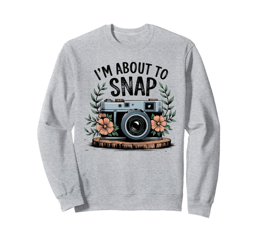 Im About To Snap Funny Photography Sweatshirt - Aesthetic Graphic Unisex - T-Shirt, Sweatshirt, Hoodie