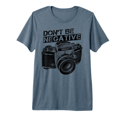 Dont Be Negative Camera Photographer Tri T-Shirt - Streetwear Style Unisex - T-Shirt, Sweatshirt, Hoodie