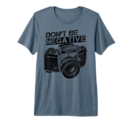 Dont Be Negative Camera Photographer Tri T-Shirt - Streetwear Style Unisex - T-Shirt, Sweatshirt, Hoodie