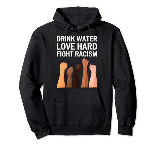 Drink Water Love Hard Fight Racism Hoodie - Custom Art Print for Adults - T-Shirt, Sweatshirt, Hoodie