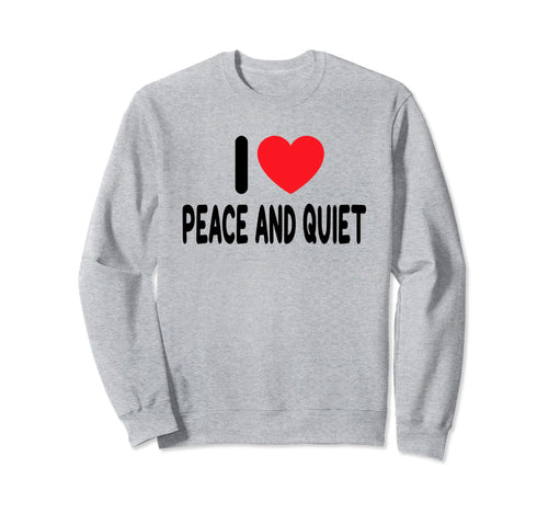 I Love Peace And Quiet Sweatshirt - Custom Art Print Men Women - T-Shirt, Sweatshirt, Hoodie