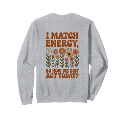 I Match Energy So How We Gon Act Sweatshirt - Trendy Graphic Men Women - T-Shirt, Sweatshirt, Hoodie