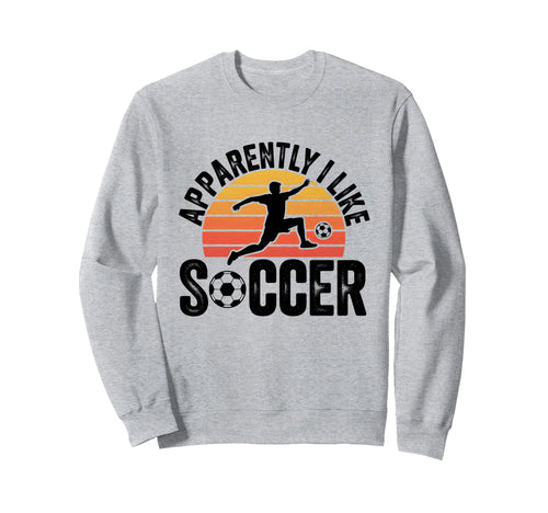 Apparently I Like Soccer Sweatshirt - Casual Everyday Wear Men Women - T-Shirt, Sweatshirt, Hoodie