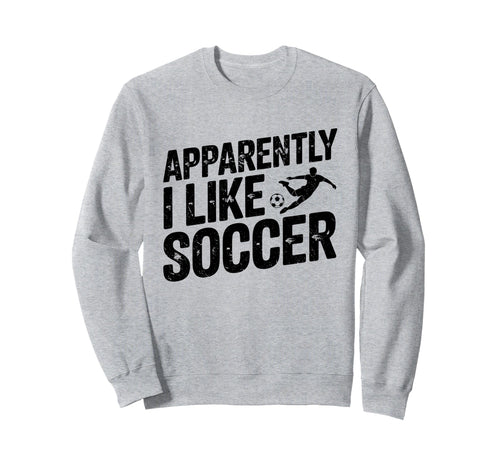 Apparently I Like Soccer Season Sweatshirt - Novelty Apparel Men Women - T-Shirt, Sweatshirt, Hoodie