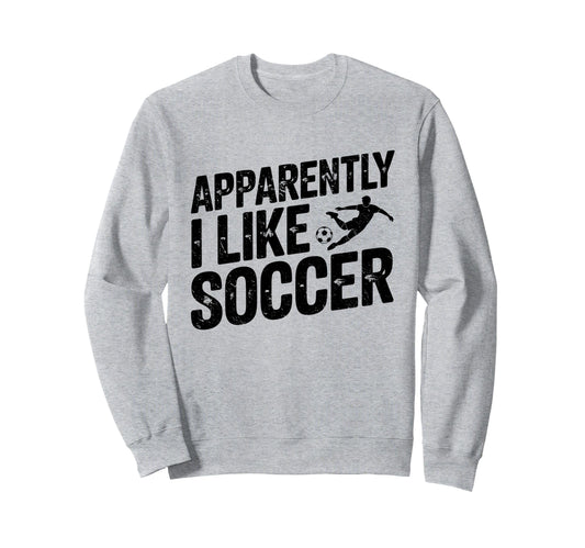Apparently I Like Soccer Season Sweatshirt - Novelty Apparel Men Women - T-Shirt, Sweatshirt, Hoodie