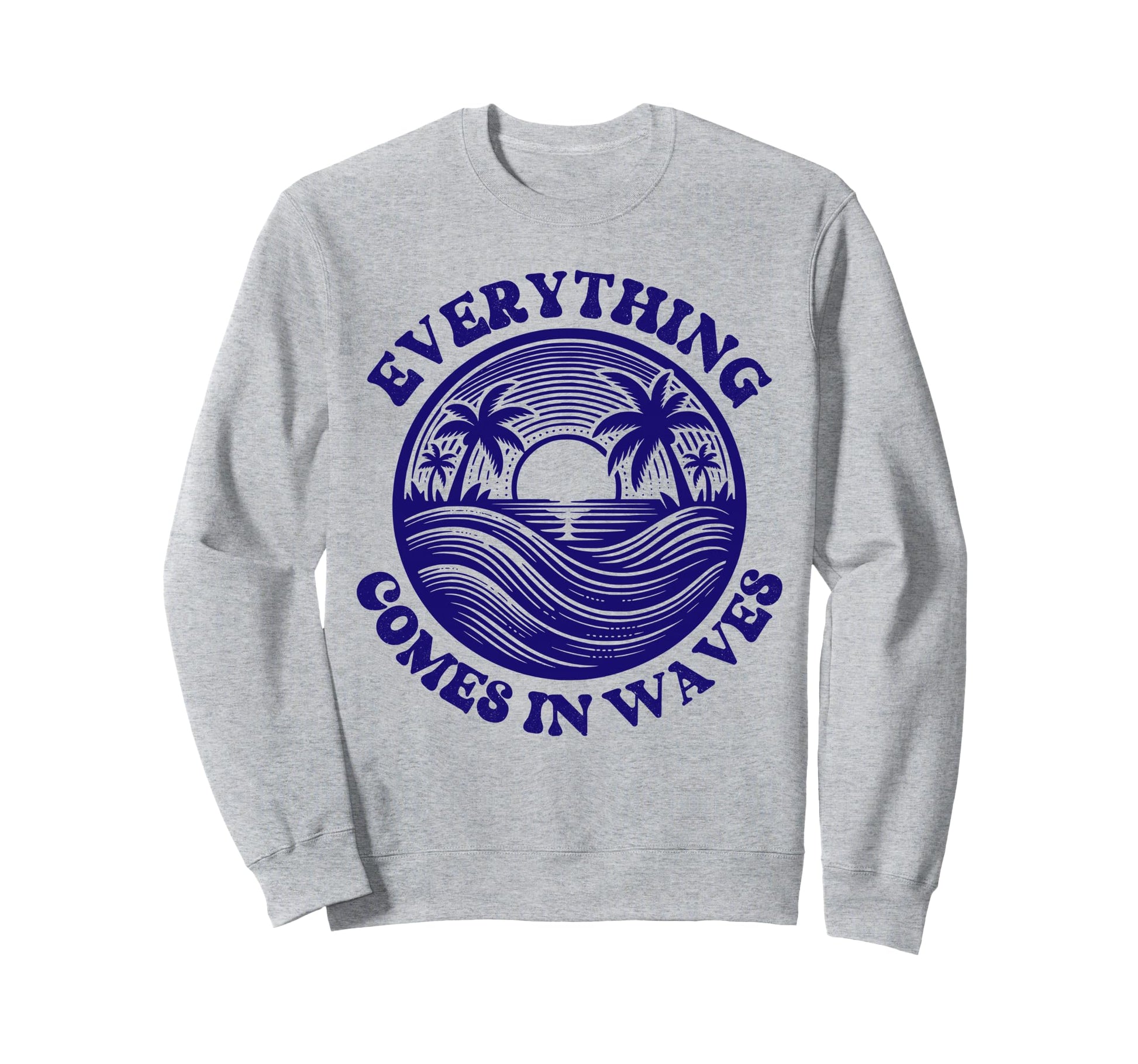 Everything Comes Waves Blue Sweatshirt - Trendy Graphic Men Women - T-Shirt, Sweatshirt, Hoodie