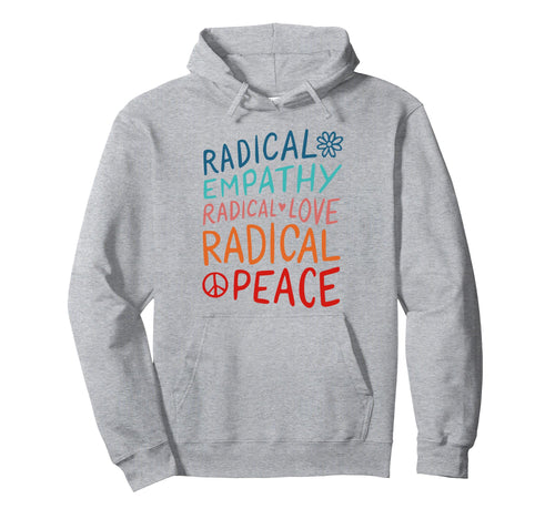 Radical Empathy Radical Love Radical Peace Hoodie - Novelty Apparel Unisex - T-Shirt, Sweatshirt, Hoodie