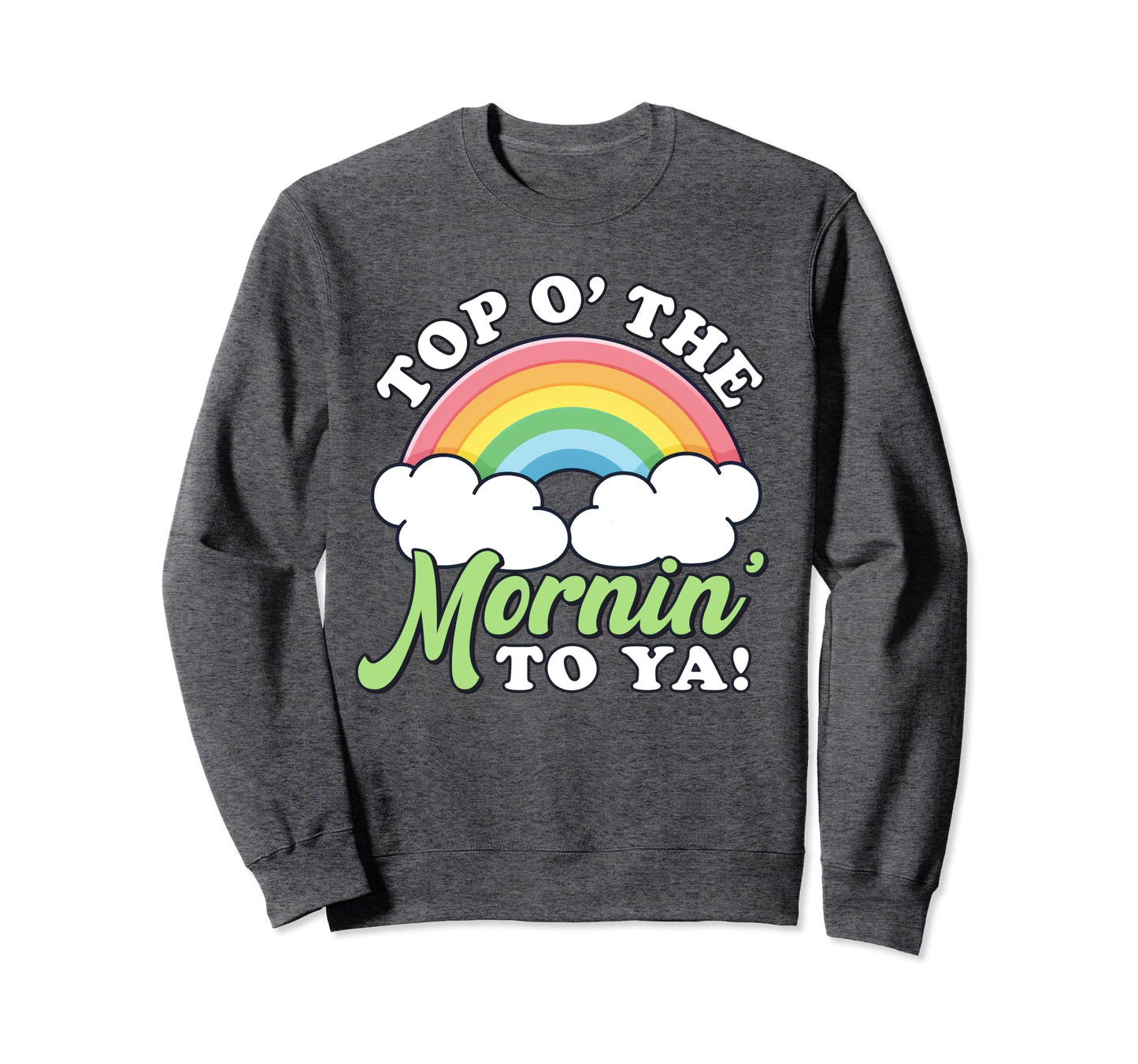 St Patricks Day O Mornin To Ya St Sweatshirt - Novelty Apparel Men Women - T-Shirt, Sweatshirt, Hoodie