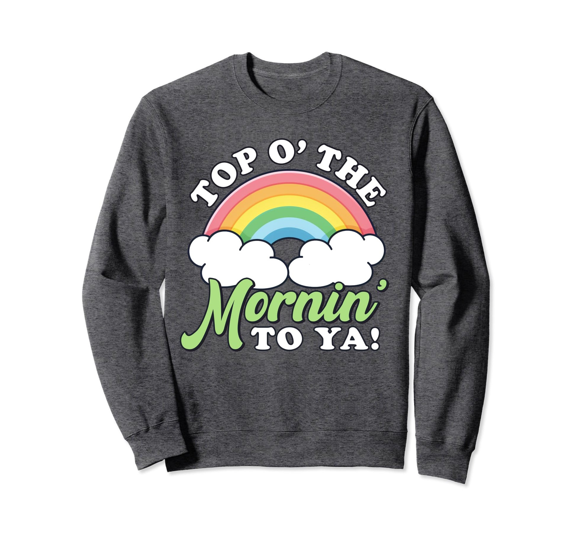 St Patricks Day O Mornin To Ya St Sweatshirt - Novelty Apparel Men Women - T-Shirt, Sweatshirt, Hoodie