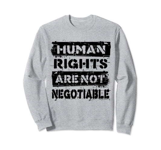 Human Rights Are Not Negotiable Sweatshirt - Novelty Apparel for Adults - T-Shirt, Sweatshirt, Hoodie