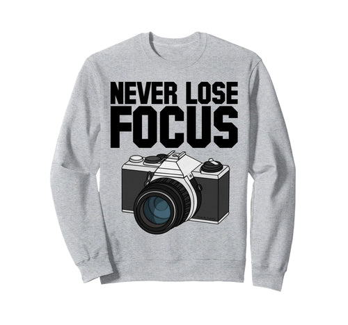 Never Lose Focus Camera Photographer Sweatshirt - Trendy Graphic Unisex - T-Shirt, Sweatshirt, Hoodie
