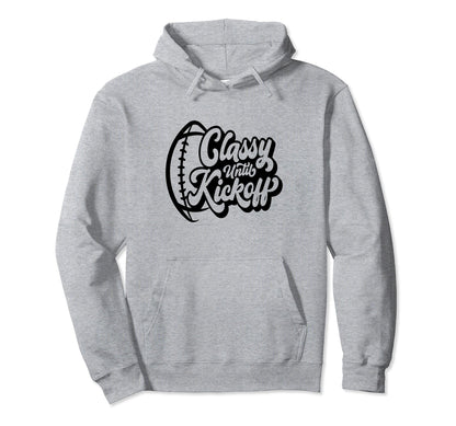 Classy Until Kickoff Football Game Hoodie - Casual Everyday Wear Men Women - T-Shirt, Sweatshirt, Hoodie