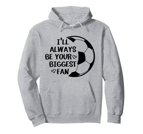 Ill Always Be Your Biggest Fan Soccer Hoodie - Streetwear Style Men Women - T-Shirt, Sweatshirt, Hoodie