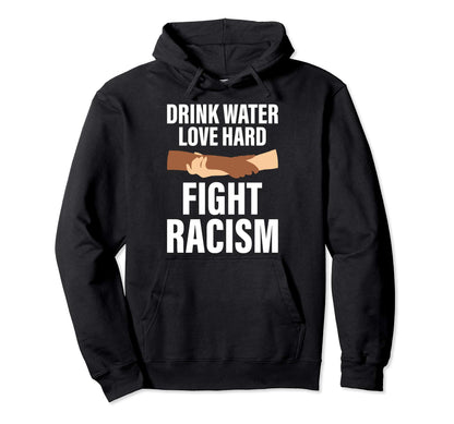 Drink Water Love Hard Fight Racism Hoodie - Novelty Apparel Men Women - T-Shirt, Sweatshirt, Hoodie
