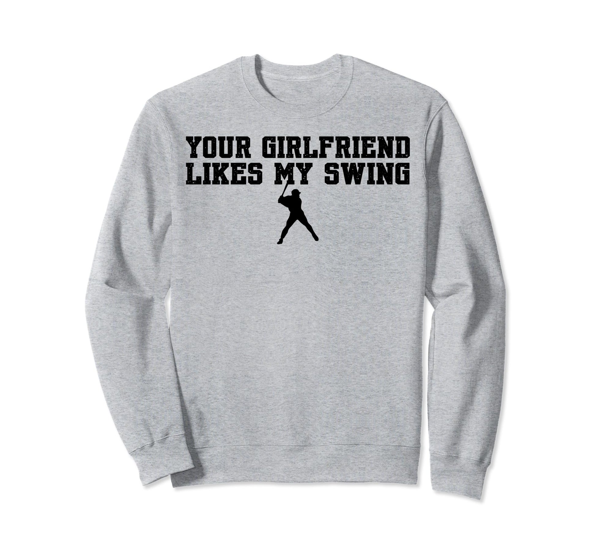Your Girlfriend Likes My Swing Baseball Sweatshirt - Graphic Print Unisex - T-Shirt, Sweatshirt, Hoodie