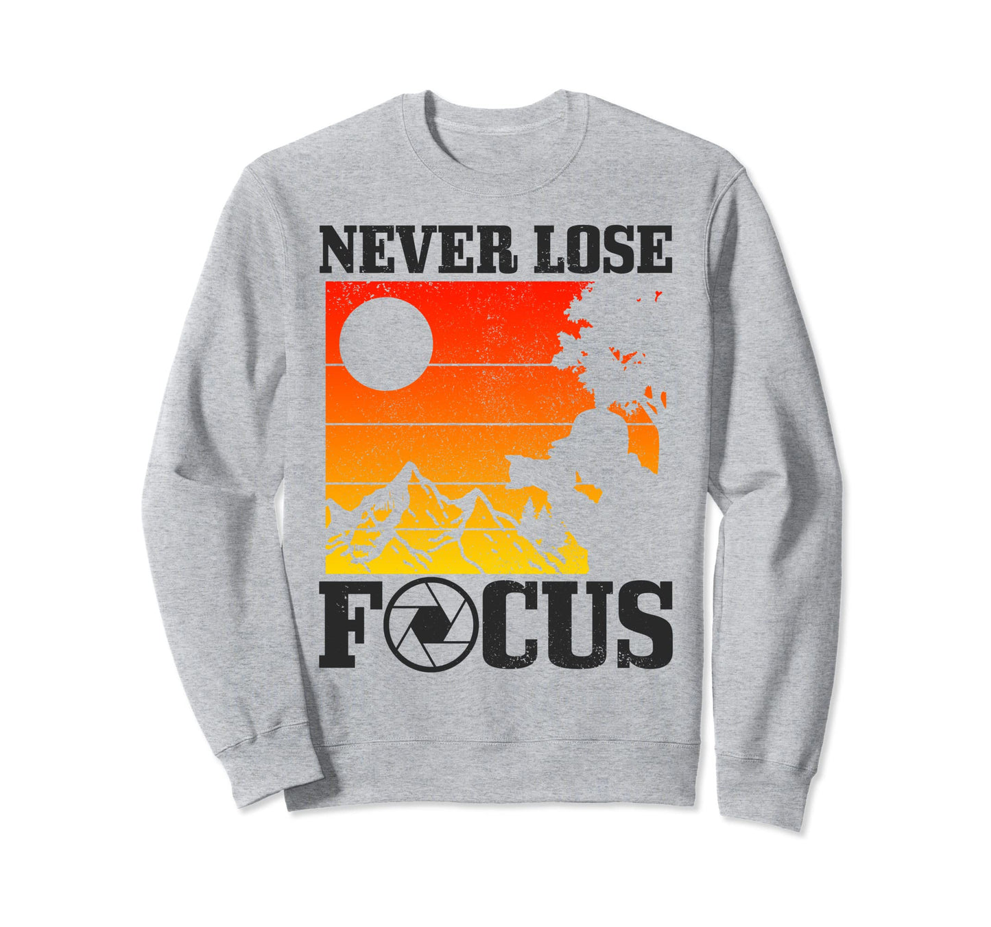 Photographer Never Lose Focus Sweatshirt - Graphic Print Men Women - T-Shirt, Sweatshirt, Hoodie