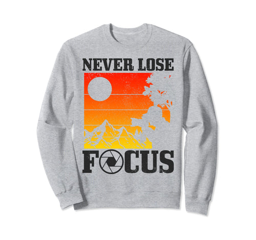 Photographer Never Lose Focus Sweatshirt - Graphic Print Men Women - T-Shirt, Sweatshirt, Hoodie