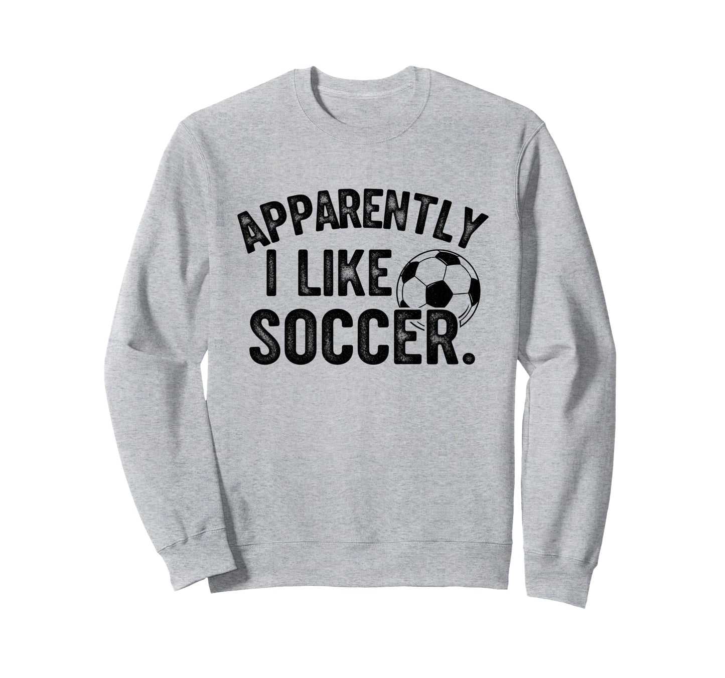 Apparently I Like Soccer Season Sweatshirt - Trendy Graphic Men Women - T-Shirt, Sweatshirt, Hoodie
