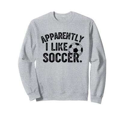 Apparently I Like Soccer Season Sweatshirt - Trendy Graphic Men Women - T-Shirt, Sweatshirt, Hoodie