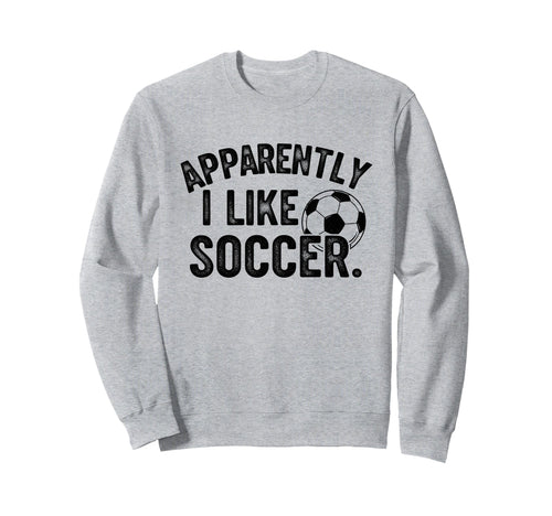 Apparently I Like Soccer Season Sweatshirt - Trendy Graphic Men Women - T-Shirt, Sweatshirt, Hoodie