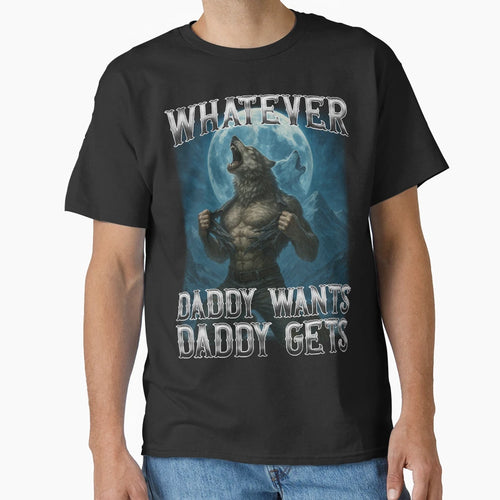 Funny Whatever Daddy Wants Daddy Gets T-Shirt - Fun Novelty Design Unisex - T-Shirt, Sweatshirt, Hoodie