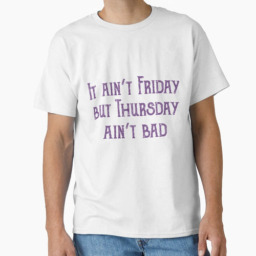It Aint Friday But Thursday Aint Bad T-Shirt - Graphic Print Men Women - T-Shirt, Sweatshirt, Hoodie
