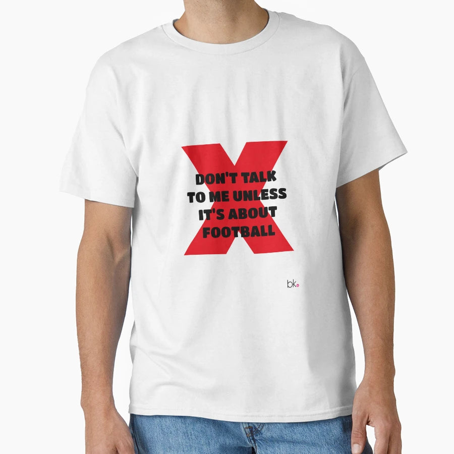 Dont Talk To Me Unless Its About Football T-Shirt - Custom Art Print Unisex - T-Shirt, Sweatshirt, Hoodie