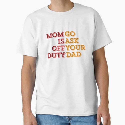 Mom Is Off Duty Go Ask Your Dad T-Shirt - Streetwear Style Men Women - T-Shirt, Sweatshirt, Hoodie